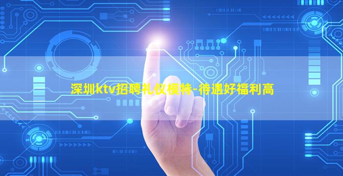 深圳ktv招聘礼仪模特-待遇好福利高